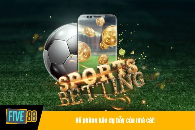 Đề phòng kèo dụ bẫy của nhà cái!