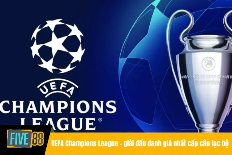 UEFA Champions League - giải đấu danh giá nhất cấp câu lạc bộ