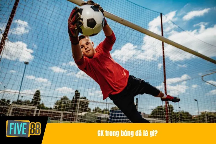 GK trong bóng đá là gì?