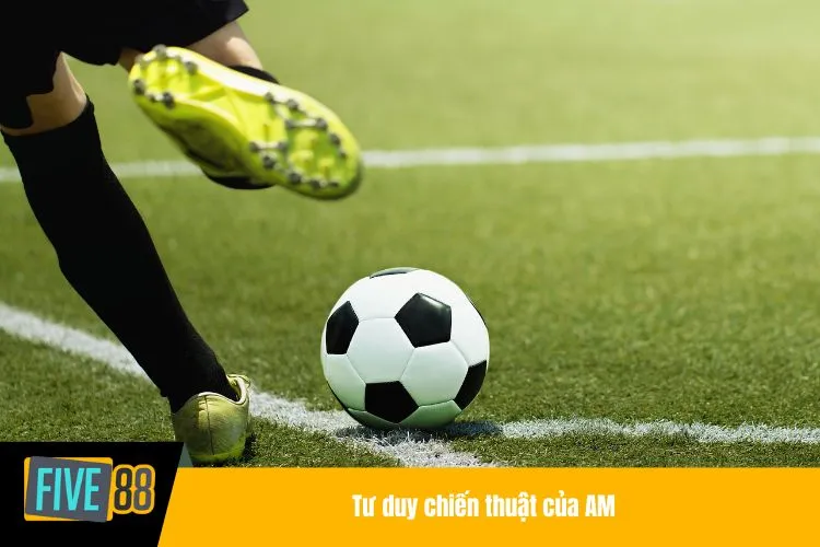 Tư duy chiến thuật của AM